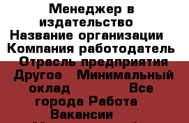 Менеджер в издательство › Название организации ­ Компания-работодатель › Отрасль предприятия ­ Другое › Минимальный оклад ­ 24 000 - Все города Работа » Вакансии   . Московская обл.,Щербинка г.